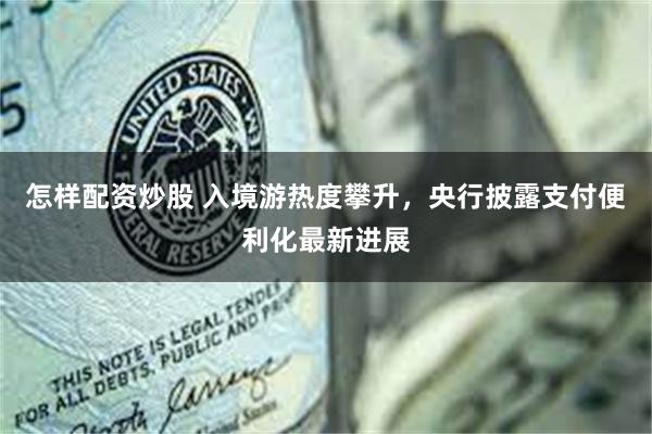 怎样配资炒股 入境游热度攀升，央行披露支付便利化最新进展