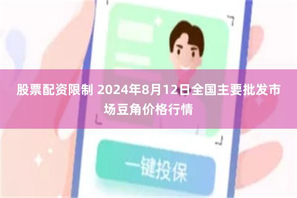 股票配资限制 2024年8月12日全国主要批发市场豆角价格行情