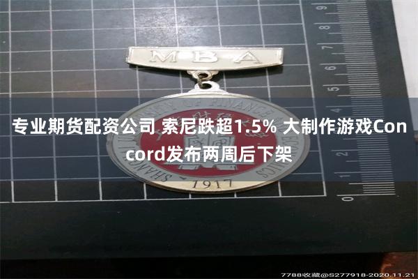 专业期货配资公司 索尼跌超1.5% 大制作游戏Concord发布两周后下架