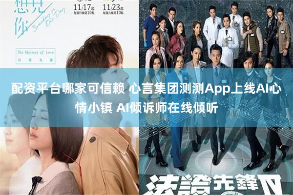 配资平台哪家可信赖 心言集团测测App上线AI心情小镇 AI倾诉师在线倾听