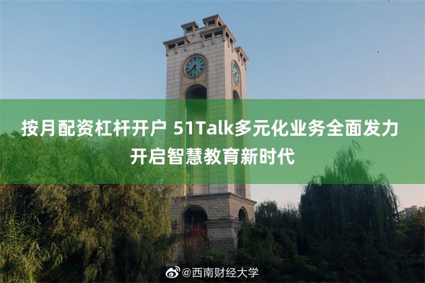 按月配资杠杆开户 51Talk多元化业务全面发力 开启智慧教育新时代