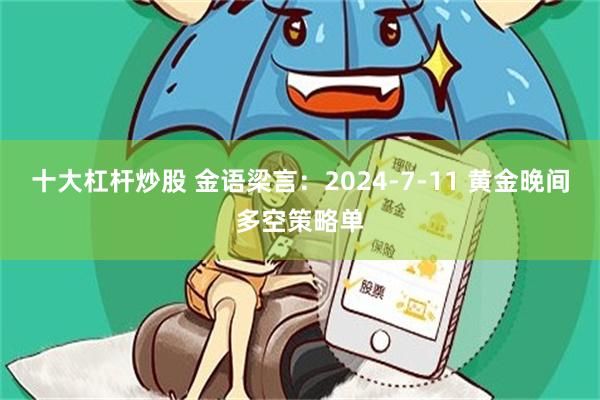 十大杠杆炒股 金语梁言：2024-7-11 黄金晚间多空策略单