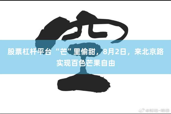 股票杠杆平台 “芒”里偷甜，8月2日，来北京路实现百色芒果自由