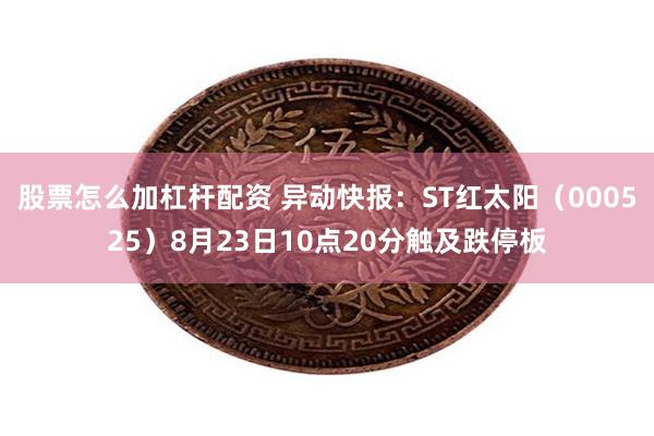 股票怎么加杠杆配资 异动快报：ST红太阳（000525）8月23日10点20分触及跌停板