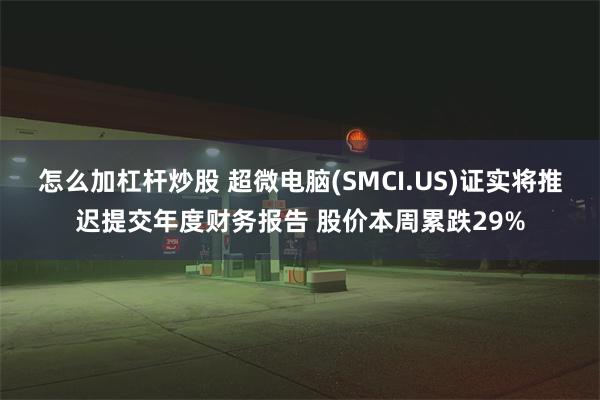 怎么加杠杆炒股 超微电脑(SMCI.US)证实将推迟提交年度财务报告 股价本周累跌29%