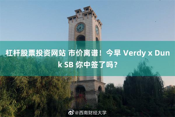 杠杆股票投资网站 市价离谱！今早 Verdy x Dunk SB 你中签了吗？