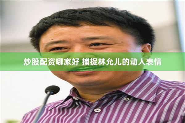 炒股配资哪家好 捕捉林允儿的动人表情