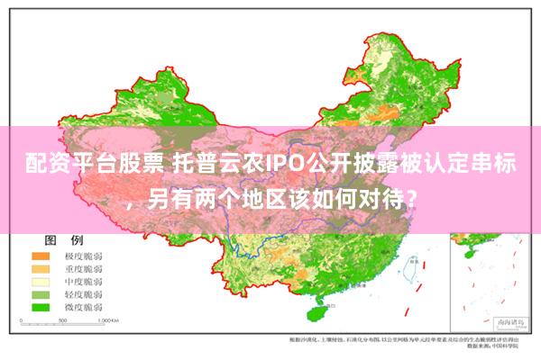 配资平台股票 托普云农IPO公开披露被认定串标，另有两个地区该如何对待？