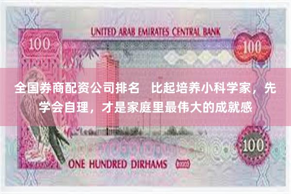 全国券商配资公司排名   比起培养小科学家，先学会自理，才是家庭里最伟大的成就感