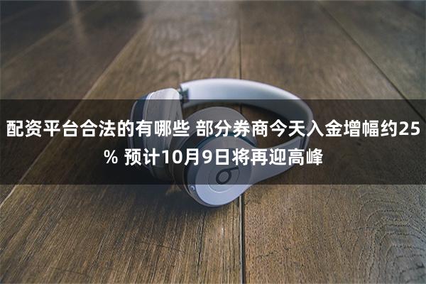 配资平台合法的有哪些 部分券商今天入金增幅约25% 预计10月9日将再迎高峰