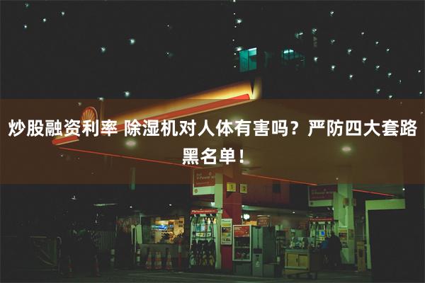 炒股融资利率 除湿机对人体有害吗？严防四大套路黑名单！