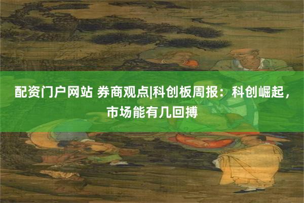 配资门户网站 券商观点|科创板周报：科创崛起，市场能有几回搏