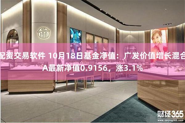 配资交易软件 10月18日基金净值：广发价值增长混合A最新净值0.9156，涨3.1%