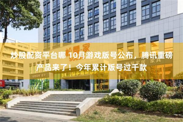 炒股配资平台哪 10月游戏版号公布，腾讯重磅产品来了！今年累计版号过千款