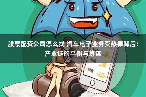 股票配资公司怎么找 汽车电子业务受热捧背后：产业链的平衡与筹谋