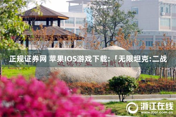 正规证券网 苹果IOS游戏下载:「无限坦克:二战