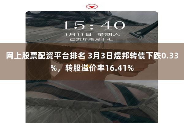 网上股票配资平台排名 3月3日煜邦转债下跌0.33%，转股溢价率16.41%